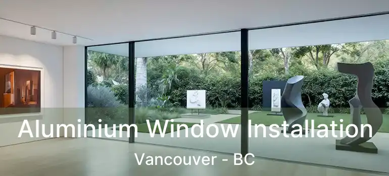  Aluminium Window Installation Vancouver - BC