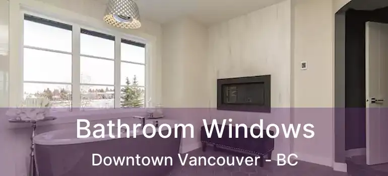  Bathroom Windows Downtown Vancouver - BC