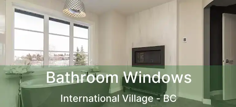  Bathroom Windows International Village - BC