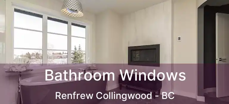  Bathroom Windows Renfrew Collingwood - BC