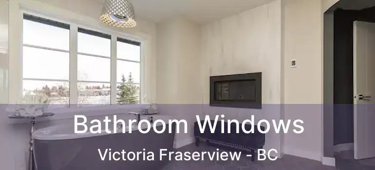  Bathroom Windows Victoria Fraserview - BC