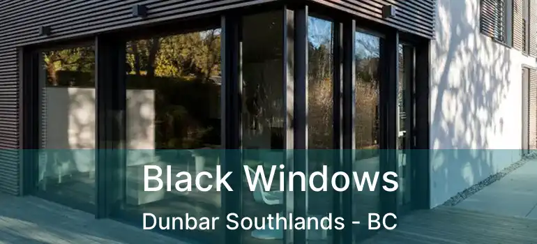  Black Windows Dunbar Southlands - BC