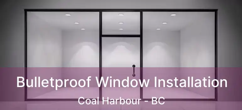  Bulletproof Window Installation Coal Harbour - BC