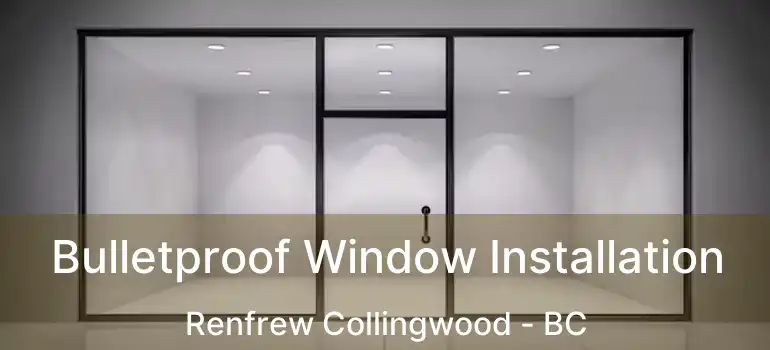  Bulletproof Window Installation Renfrew Collingwood - BC