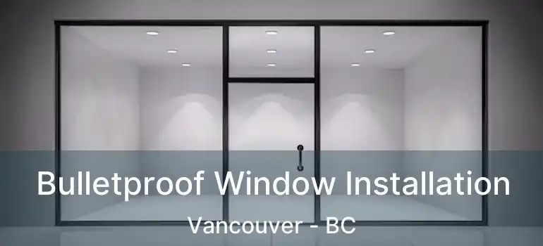  Bulletproof Window Installation Vancouver - BC