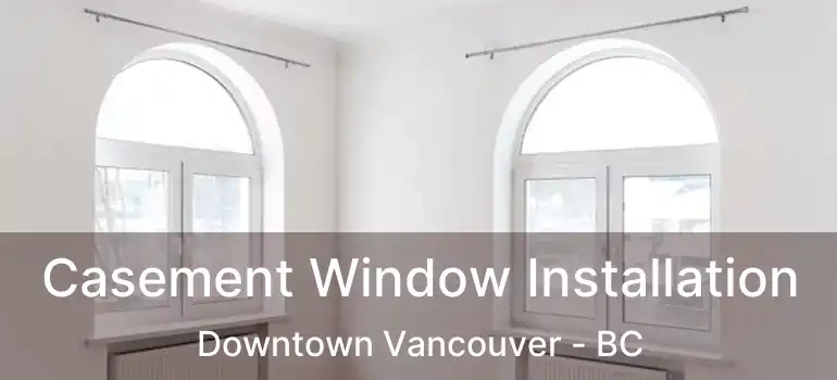  Casement Window Installation Downtown Vancouver - BC