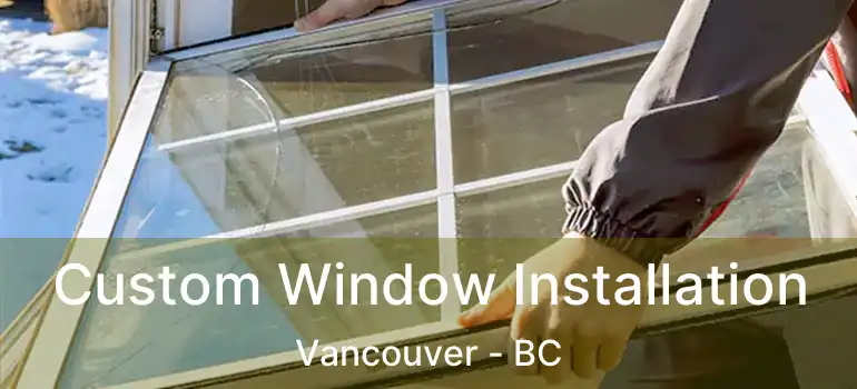  Custom Window Installation Vancouver - BC