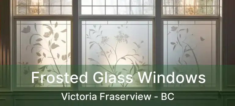  Frosted Glass Windows Victoria Fraserview - BC