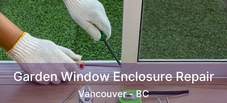  Garden Window Enclosure Repair Vancouver - BC
