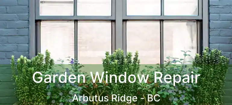  Garden Window Repair Arbutus Ridge - BC