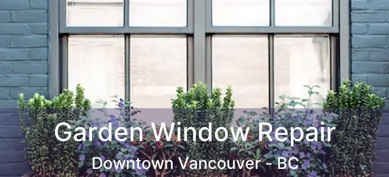  Garden Window Repair Downtown Vancouver - BC