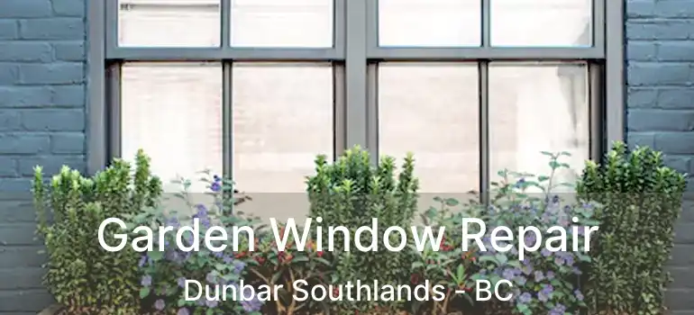  Garden Window Repair Dunbar Southlands - BC