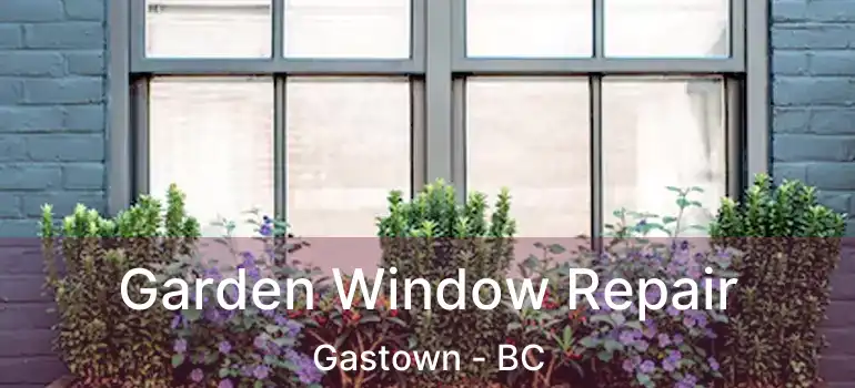  Garden Window Repair Gastown - BC