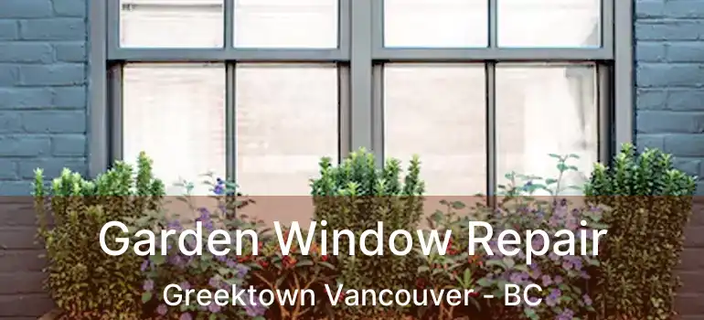  Garden Window Repair Greektown Vancouver - BC