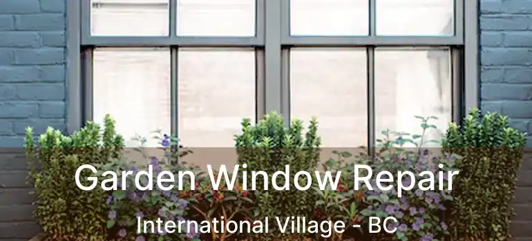  Garden Window Repair International Village - BC