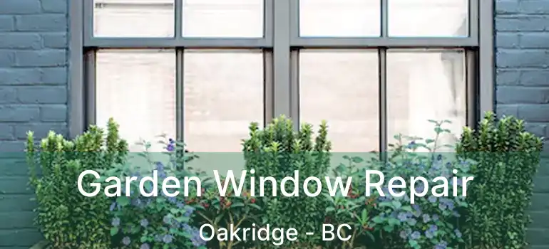  Garden Window Repair Oakridge - BC