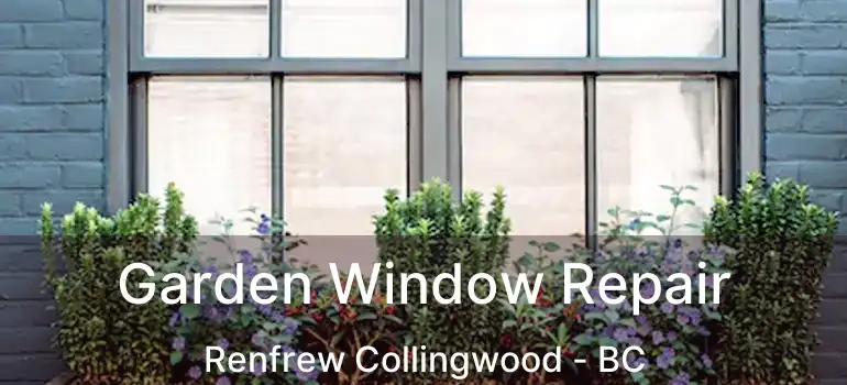  Garden Window Repair Renfrew Collingwood - BC