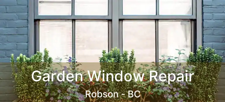  Garden Window Repair Robson - BC