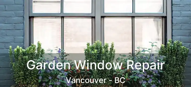 Garden Window Repair Vancouver - BC