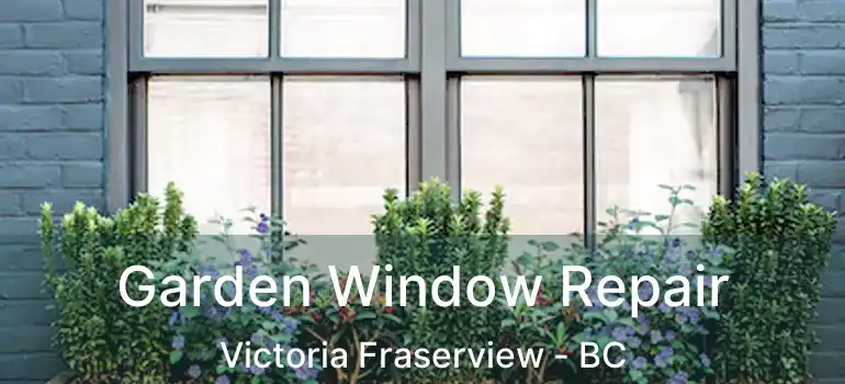  Garden Window Repair Victoria Fraserview - BC