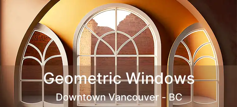  Geometric Windows Downtown Vancouver - BC