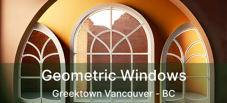  Geometric Windows Greektown Vancouver - BC