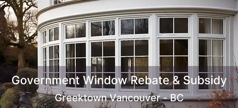  Government Window Rebate & Subsidy Greektown Vancouver - BC