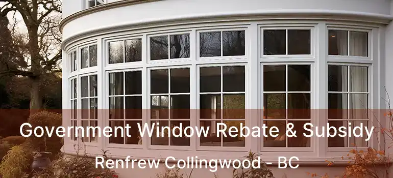  Government Window Rebate & Subsidy Renfrew Collingwood - BC