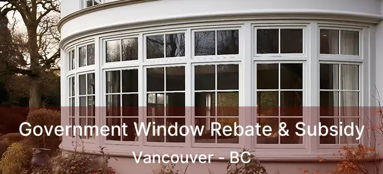  Government Window Rebate & Subsidy Vancouver - BC