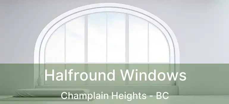  Halfround Windows Champlain Heights - BC