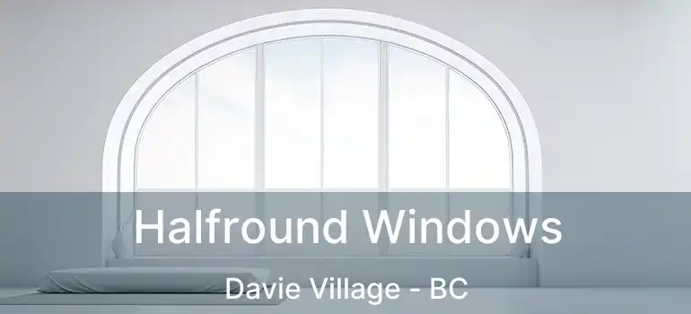  Halfround Windows Davie Village - BC