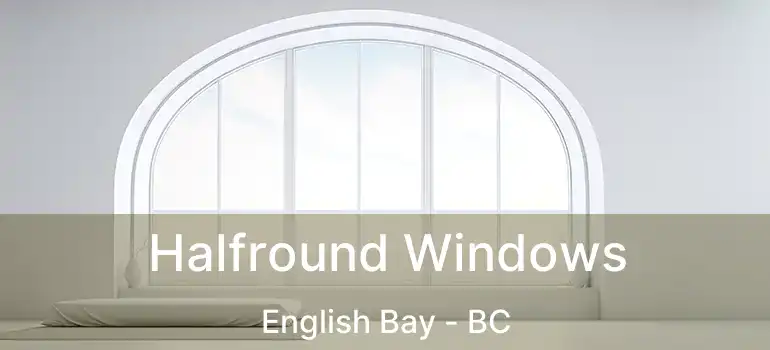  Halfround Windows English Bay - BC