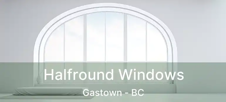  Halfround Windows Gastown - BC