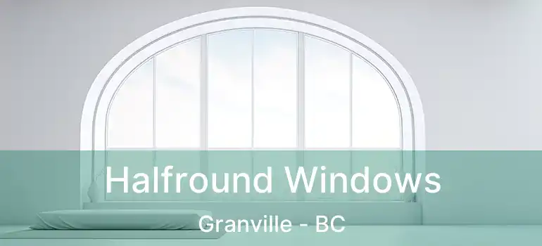  Halfround Windows Granville - BC