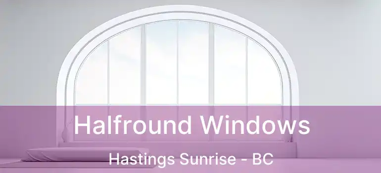  Halfround Windows Hastings Sunrise - BC