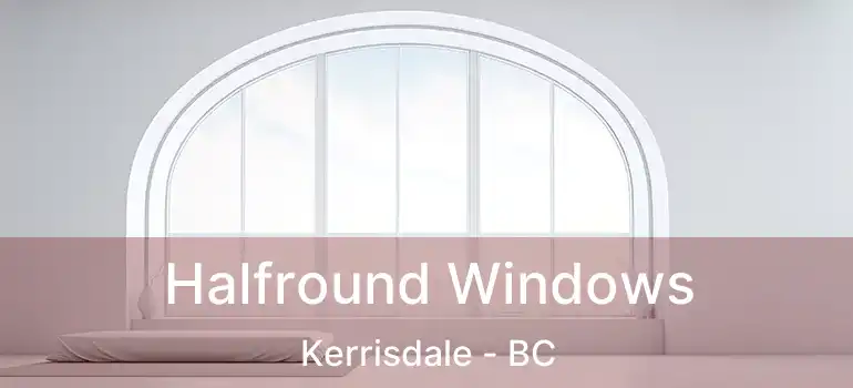  Halfround Windows Kerrisdale - BC
