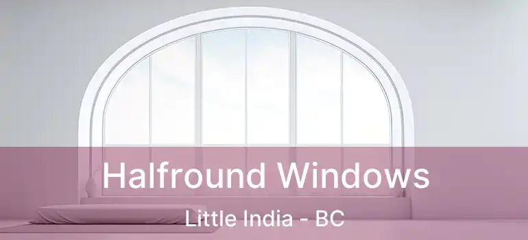 Halfround Windows Little India - BC