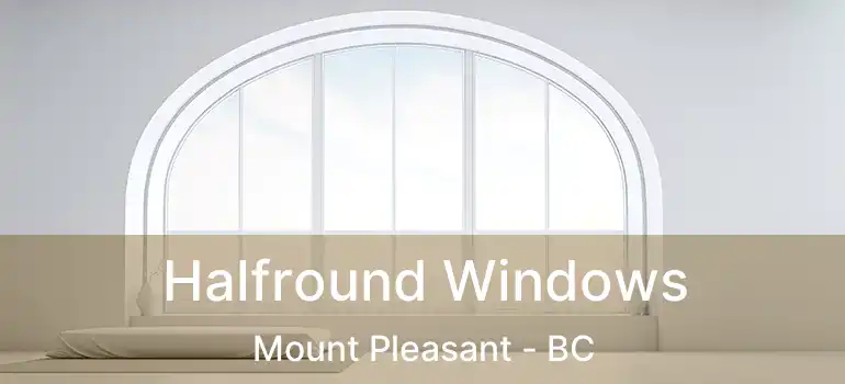  Halfround Windows Mount Pleasant - BC