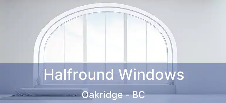  Halfround Windows Oakridge - BC