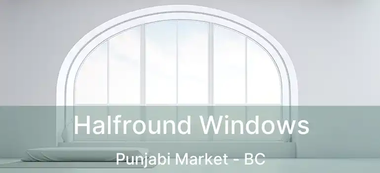  Halfround Windows Punjabi Market - BC