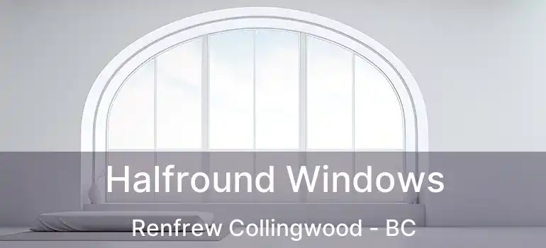  Halfround Windows Renfrew Collingwood - BC