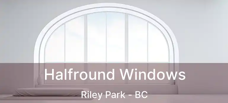  Halfround Windows Riley Park - BC