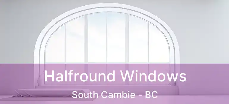  Halfround Windows South Cambie - BC