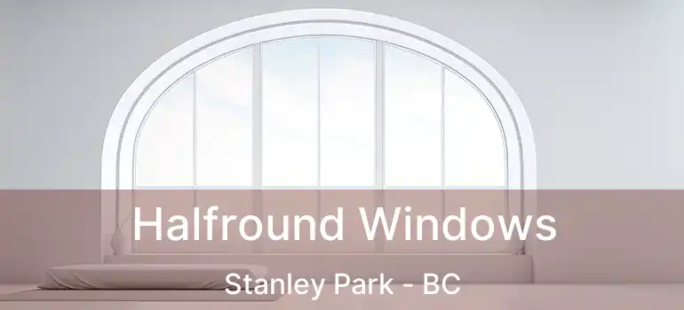  Halfround Windows Stanley Park - BC