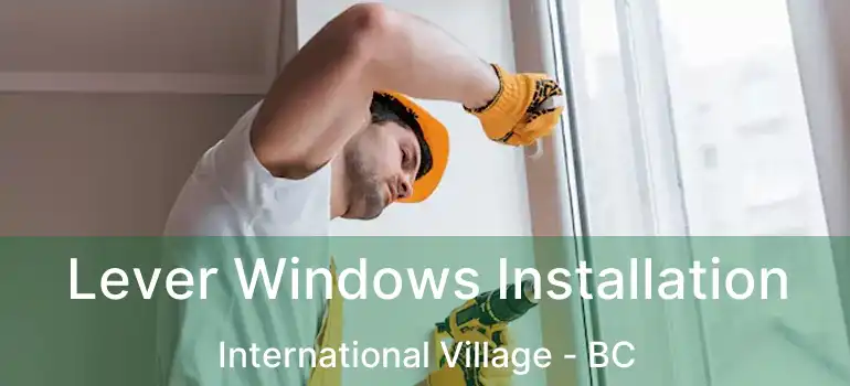  Lever Windows Installation International Village - BC