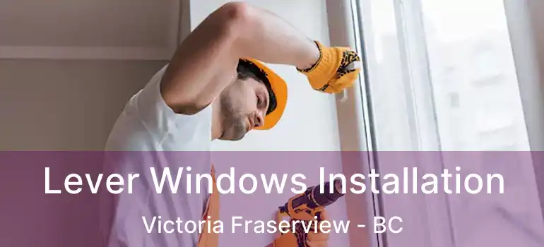  Lever Windows Installation Victoria Fraserview - BC