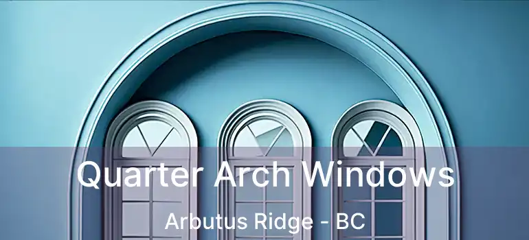  Quarter Arch Windows Arbutus Ridge - BC