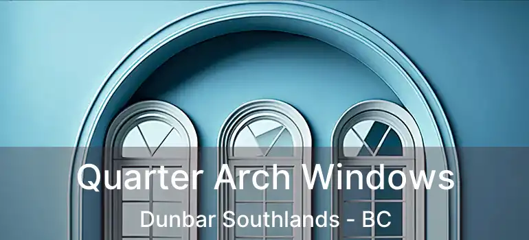  Quarter Arch Windows Dunbar Southlands - BC