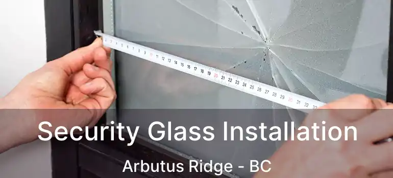  Security Glass Installation Arbutus Ridge - BC