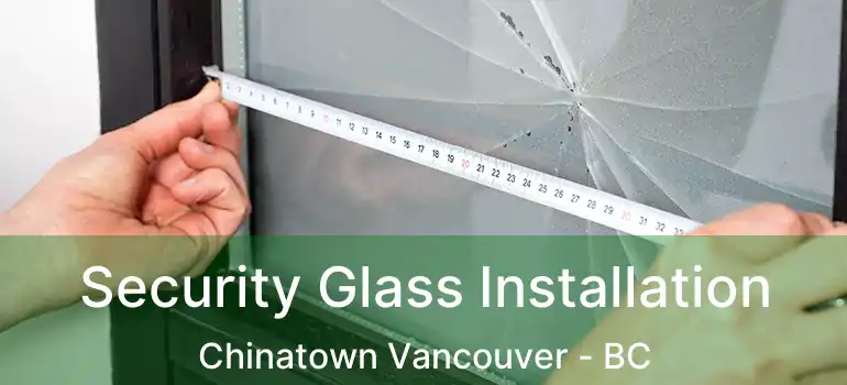 Security Glass Installation Chinatown Vancouver - BC